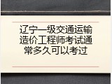 辽宁一级交通运输造价工程师考试通常多久可以考过