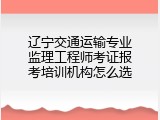辽宁交通运输专业监理工程师考证报考培训机构怎么选