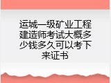 运城一级矿业工程建造师考试大概多少钱多久可以考下来证书