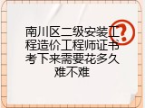 南川区二级安装工程造价工程师证书考下来需要花多久难不难