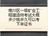 南川区一级矿业工程建造师考试大概多少钱多久可以考下来证书