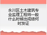 永川区土木建筑专业监理工程师一般什么时候出成绩何时发证
