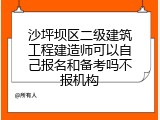 沙坪坝区二级建筑工程建造师可以自己报名和备考吗不报机构