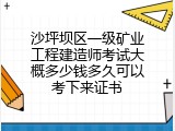 沙坪坝区一级矿业工程建造师考试大概多少钱多久可以考下来证书