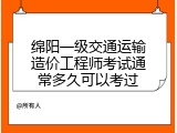 绵阳一级交通运输造价工程师考试通常多久可以考过