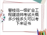 攀枝花一级矿业工程建造师考试大概多少钱多久可以考下来证书