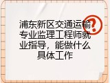 浦东新区交通运输专业监理工程师就业指导，能做什么具体工作