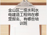 金山区二级水利水电建造工程师在哪里报名，有哪些培训班