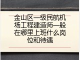 金山区一级民航机场工程建造师一般在哪里上班什么岗位和待遇