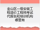 金山区一级安装工程造价工程师考试代报名和培训机构哪里有