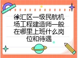徐汇区一级民航机场工程建造师一般在哪里上班什么岗位和待遇