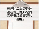黄浦区二级交通运输造价工程师是否需要继续教育呢如何进行