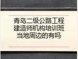 青岛二级公路工程建造师机构培训班当地周边的有吗