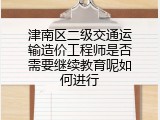 津南区二级交通运输造价工程师是否需要继续教育呢如何进行