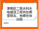 津南区二级水利水电建造工程师在哪里报名，有哪些培训班