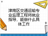 津南区交通运输专业监理工程师就业指导，能做什么具体工作