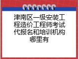 津南区一级安装工程造价工程师考试代报名和培训机构哪里有