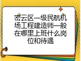密云区一级民航机场工程建造师一般在哪里上班什么岗位和待遇