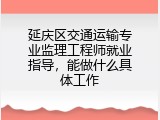 延庆区交通运输专业监理工程师就业指导，能做什么具体工作