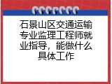 石景山区交通运输专业监理工程师就业指导，能做什么具体工作