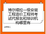 博尔塔拉一级安装工程造价工程师考试代报名和培训机构哪里有