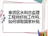 奉贤区水利总监理工程师好找工作吗，如何领取国家补贴