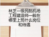 林芝一级民航机场工程建造师一般在哪里上班什么岗位和待遇