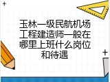 玉林一级民航机场工程建造师一般在哪里上班什么岗位和待遇