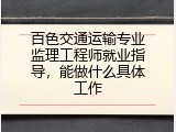百色交通运输专业监理工程师就业指导，能做什么具体工作