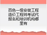 百色一级安装工程造价工程师考试代报名和培训机构哪里有