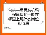 包头一级民航机场工程建造师一般在哪里上班什么岗位和待遇
