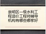 崇明区一级水利工程造价工程师辅导机构有哪些哪家好