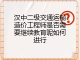 汉中二级交通运输造价工程师是否需要继续教育呢如何进行