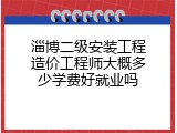 淄博二级安装工程造价工程师大概多少学费好就业吗