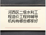 河西区二级水利工程造价工程师辅导机构有哪些哪家好