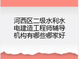 河西区二级水利水电建造工程师辅导机构有哪些哪家好