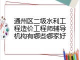 通州区二级水利工程造价工程师辅导机构有哪些哪家好