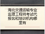 海北交通运输专业监理工程师考试代报名和培训机构哪里有