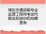 海东交通运输专业监理工程师考试代报名和培训机构哪里有