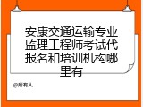 安康交通运输专业监理工程师考试代报名和培训机构哪里有