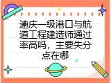 迪庆一级港口与航道工程建造师通过率高吗，主要失分点在哪