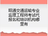 昭通交通运输专业监理工程师考试代报名和培训机构哪里有
