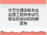 毕节交通运输专业监理工程师考试代报名和培训机构哪里有