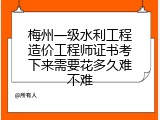 梅州一级水利工程造价工程师证书考下来需要花多久难不难
