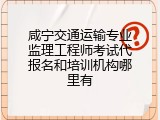 咸宁交通运输专业监理工程师考试代报名和培训机构哪里有
