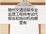 随州交通运输专业监理工程师考试代报名和培训机构哪里有