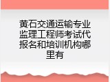 黄石交通运输专业监理工程师考试代报名和培训机构哪里有