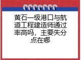 黄石一级港口与航道工程建造师通过率高吗，主要失分点在哪