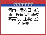 河南一级港口与航道工程建造师通过率高吗，主要失分点在哪