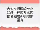 吉安交通运输专业监理工程师考试代报名和培训机构哪里有